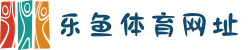 乐鱼体育网址_2025最新入口-真人娱乐/体育竞猜/电子竞技